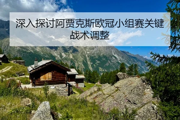 深入探讨阿贾克斯欧冠小组赛关键战术调整